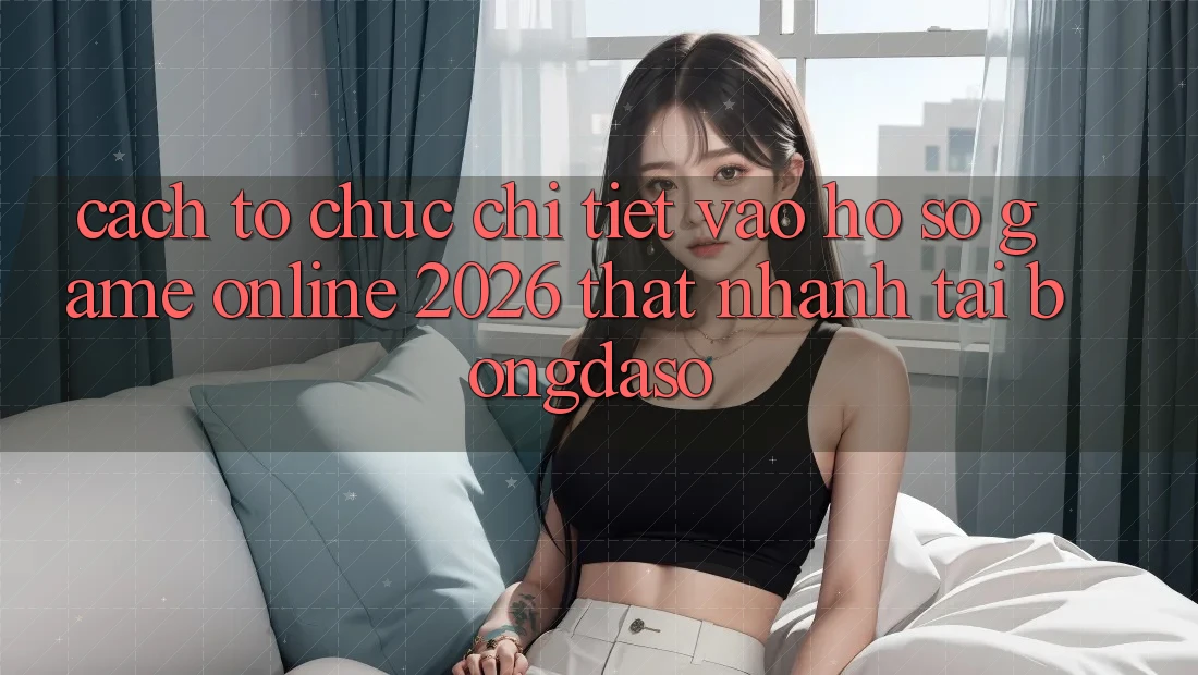 Cách tổ chức Chi Tiết: Vào hồ sơ Game Online 2026 Thật Nhanh Tại Bongdaso