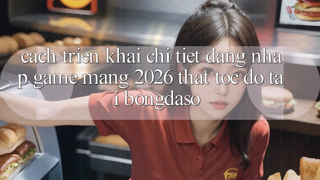 Cách triển khai Chi Tiết: Đăng Nhập Game mạng 2026 Thật Tốc độ Tại Bongdaso