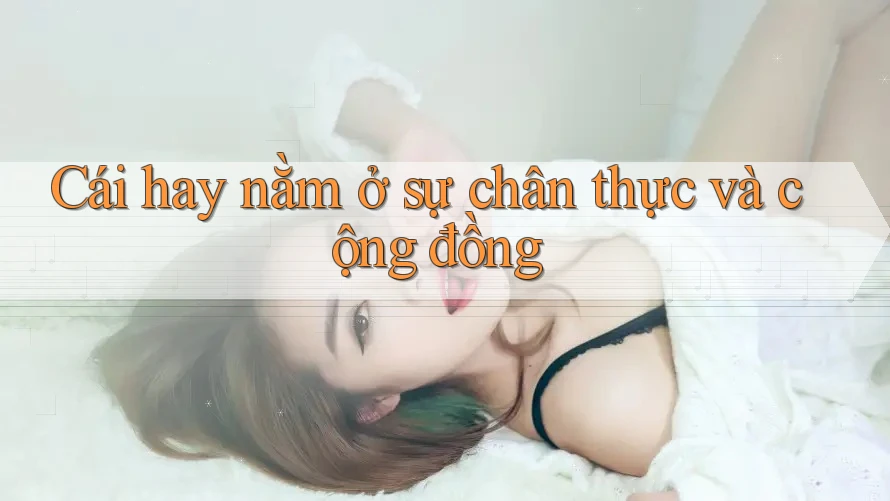 Cái hay nằm ở sự chân thực và cộng đồng