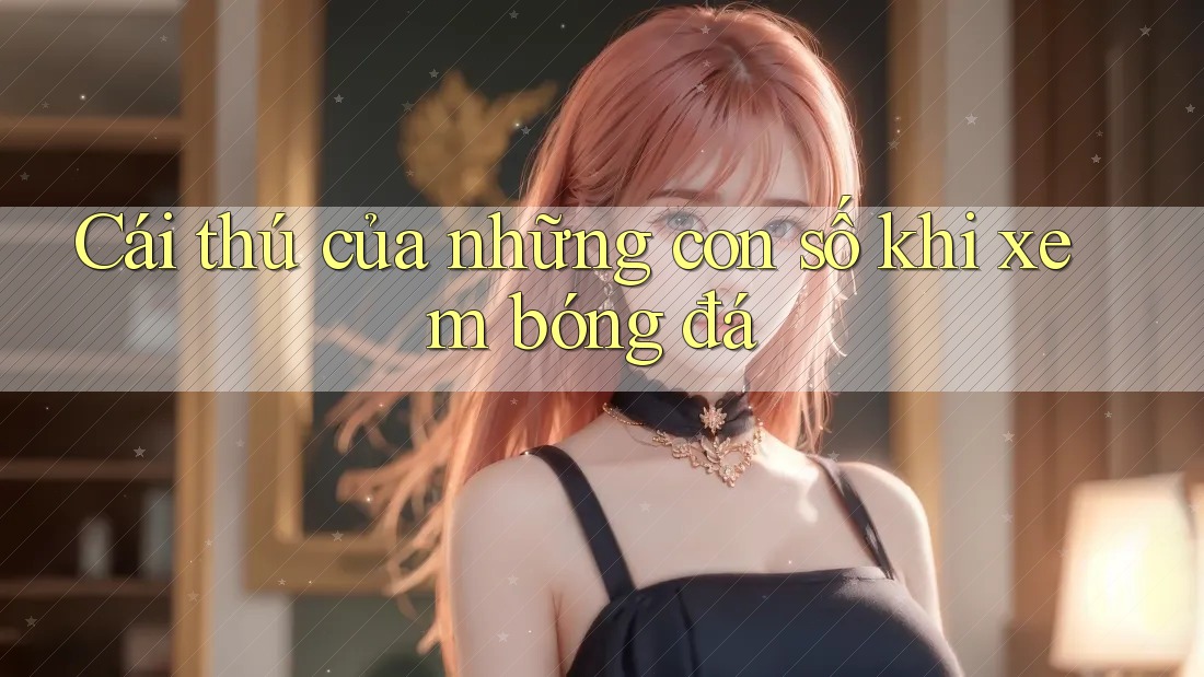 Cái thú của những con số khi xem bóng đá