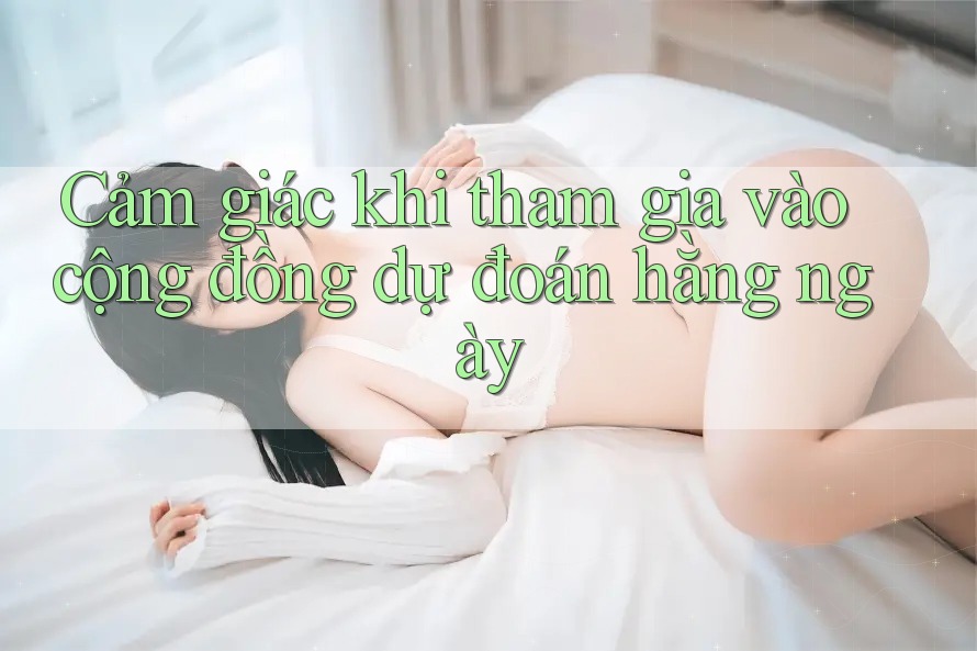 Cảm giác khi tham gia vào cộng đồng dự đoán hằng ngày