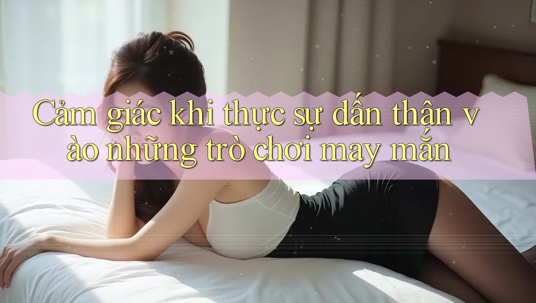 Cảm giác khi thực sự dấn thân vào những trò chơi may mắn