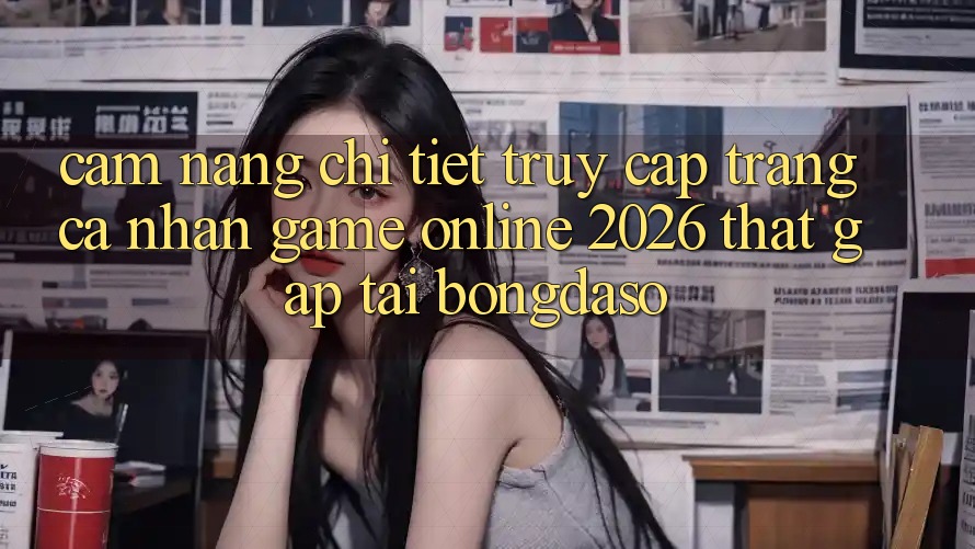 Cẩm nang Chi Tiết: Truy cập trang cá nhân Game Online 2026 Thật Gấp Tại Bongdaso