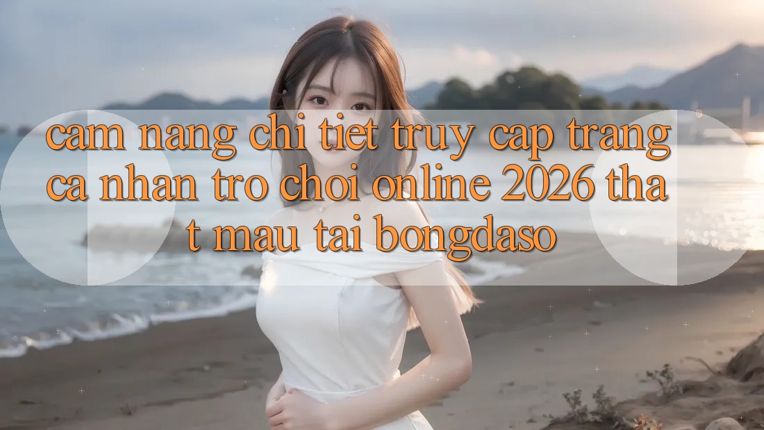 Cẩm nang Chi Tiết: Truy cập trang cá nhân Trò chơi Online 2026 Thật Mau Tại Bongdaso
