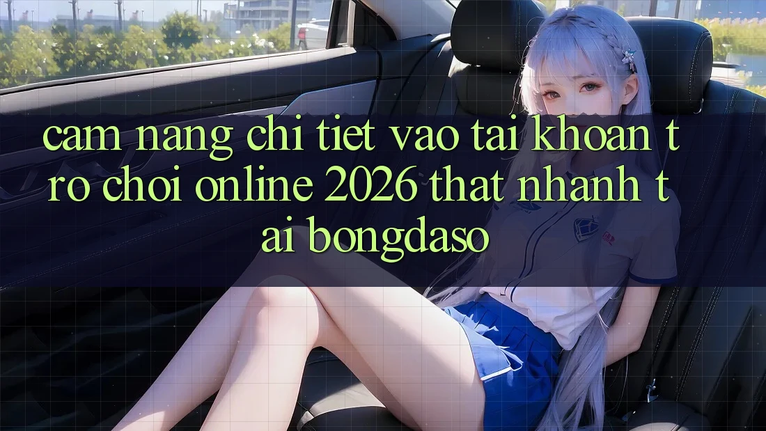Cẩm nang Chi Tiết: Vào tài khoản Trò chơi Online 2026 Thật Nhanh Tại Bongdaso