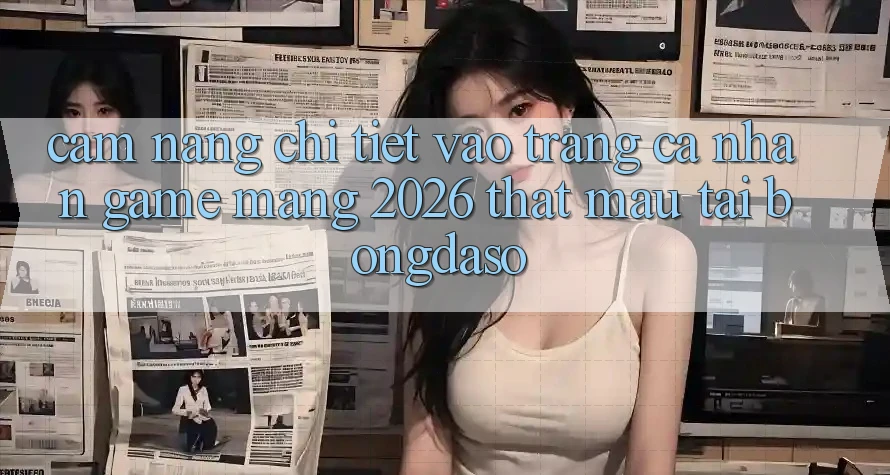 Cẩm nang Chi Tiết: Vào trang cá nhân Game mạng 2026 Thật Mau Tại Bongdaso