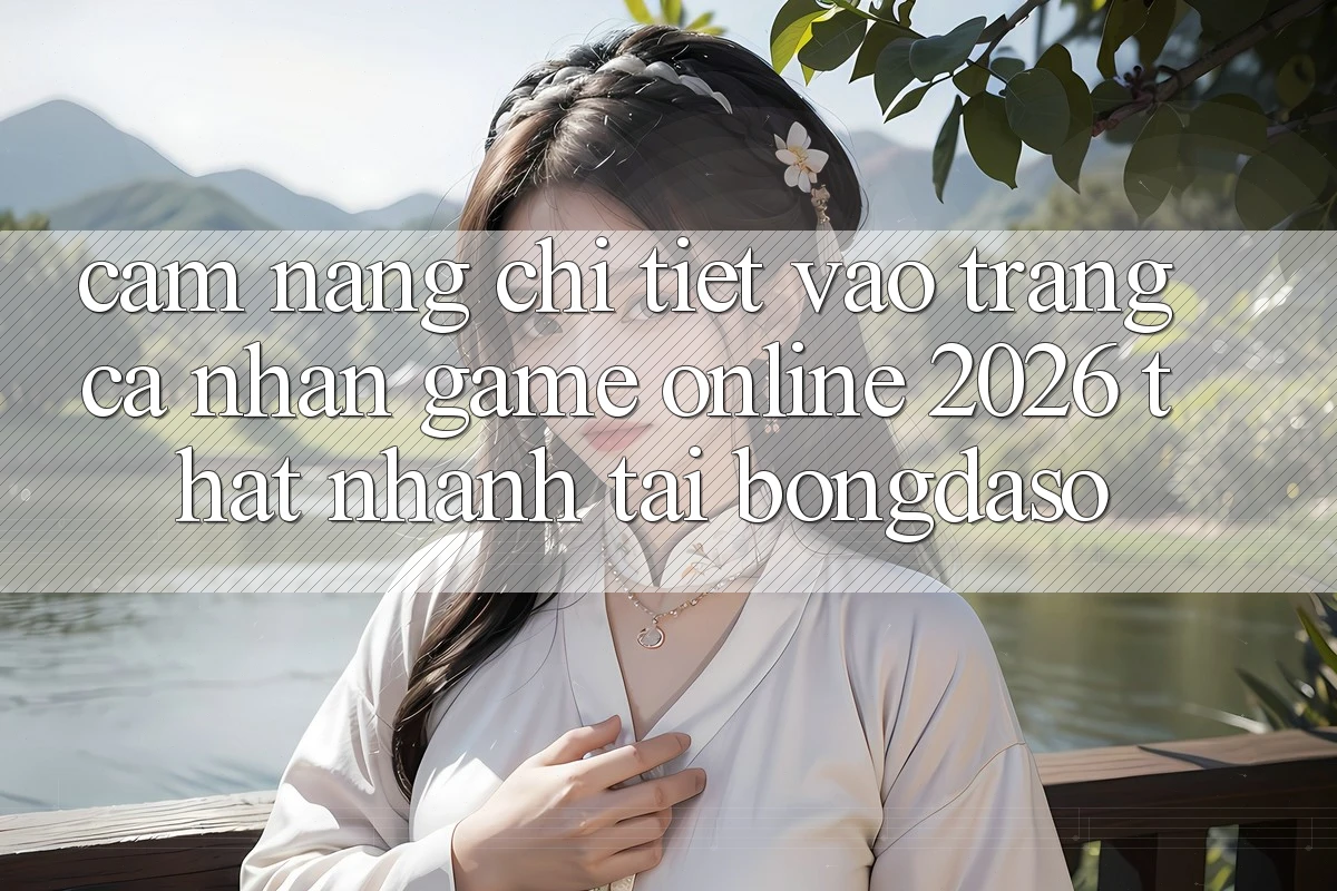 Cẩm nang Chi Tiết: Vào trang cá nhân Game Online 2026 Thật Nhanh Tại Bongdaso