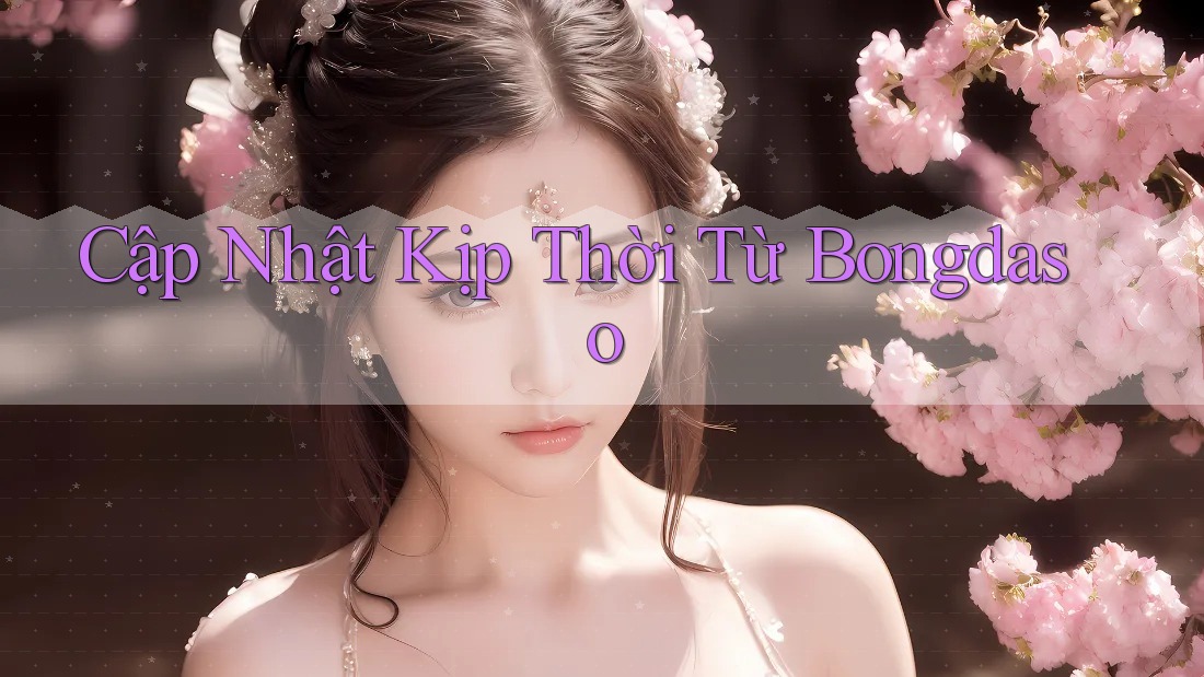 Cập Nhật Kịp Thời Từ Bongdaso