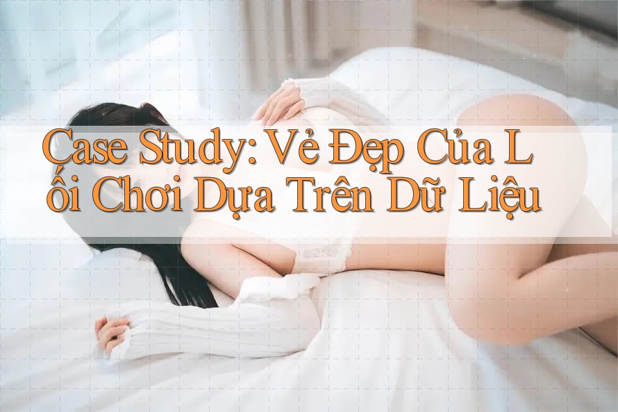 Case Study: Vẻ Đẹp Của Lối Chơi Dựa Trên Dữ Liệu