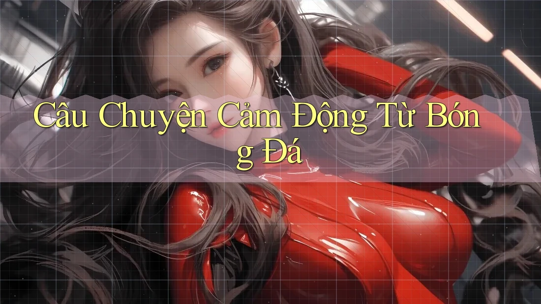 Câu Chuyện Cảm Động Từ Bóng Đá