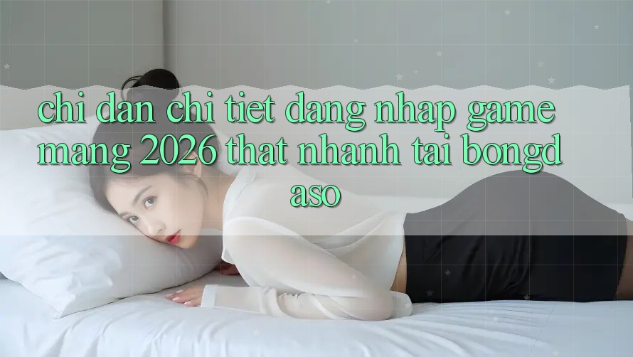 Chỉ dẫn Chi Tiết: Đăng Nhập Game mạng 2026 Thật Nhanh Tại Bongdaso