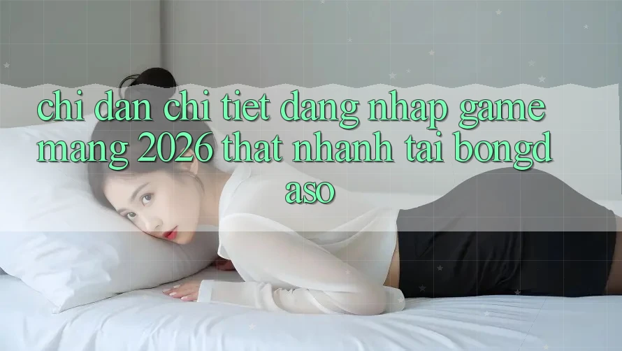 Chỉ dẫn Chi Tiết: Đăng Nhập Game mạng 2026 Thật Nhanh Tại Bongdaso