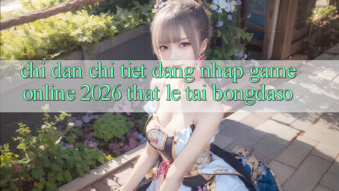 Chỉ dẫn Chi Tiết: Đăng Nhập Game Online 2026 Thật Lẹ Tại Bongdaso