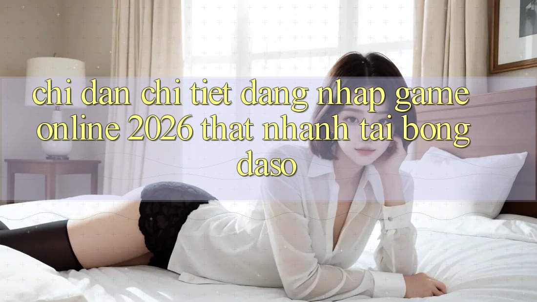Chỉ dẫn Chi Tiết: Đăng Nhập Game Online 2026 Thật Nhanh Tại Bongdaso