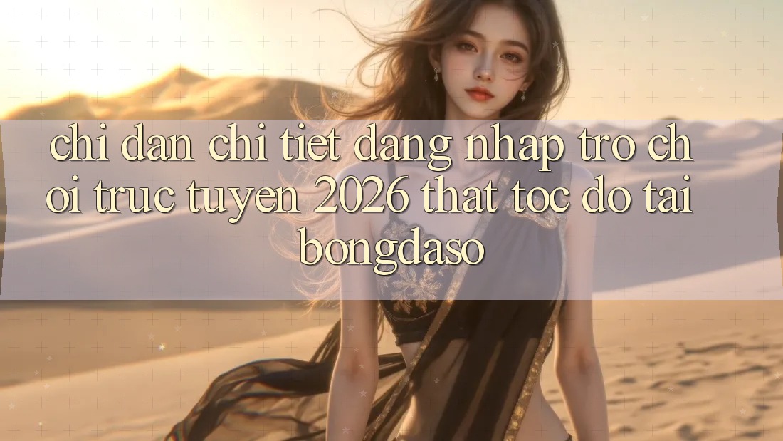 Chỉ dẫn Chi Tiết: Đăng Nhập Trò chơi trực tuyến 2026 Thật Tốc độ Tại Bongdaso
