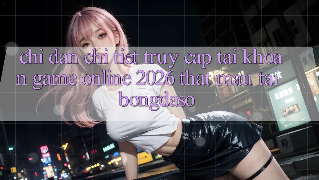 Chỉ dẫn Chi Tiết: Truy cập tài khoản Game online 2026 Thật Mau Tại Bongdaso