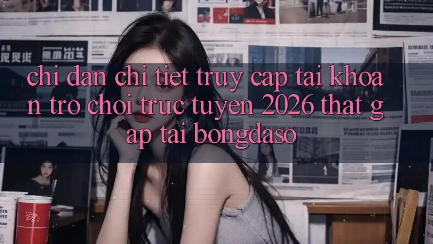 Chỉ dẫn Chi Tiết: Truy cập tài khoản Trò chơi trực tuyến 2026 Thật Gấp Tại Bongdaso