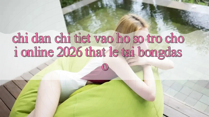 Chỉ dẫn Chi Tiết: Vào hồ sơ Trò chơi Online 2026 Thật Lẹ Tại Bongdaso