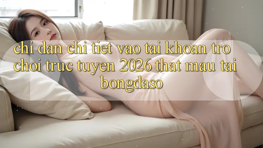 Chỉ dẫn Chi Tiết: Vào tài khoản Trò chơi trực tuyến 2026 Thật Mau Tại Bongdaso