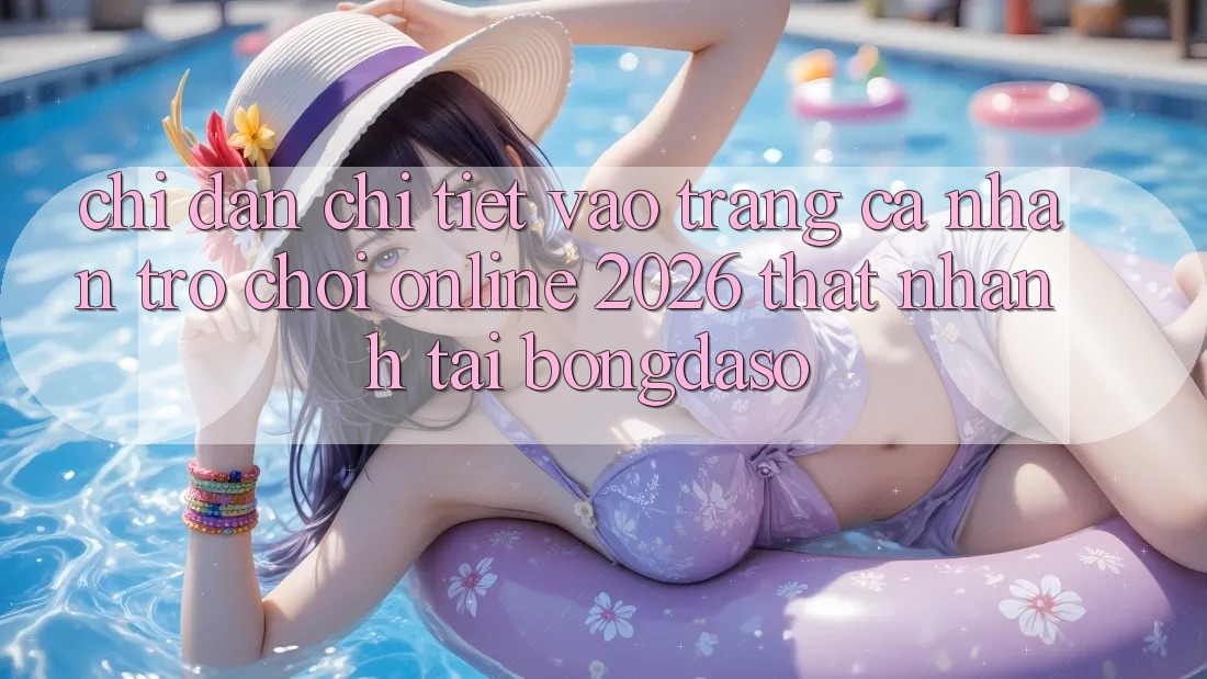 Chỉ dẫn Chi Tiết: Vào trang cá nhân Trò chơi Online 2026 Thật Nhanh Tại Bongdaso