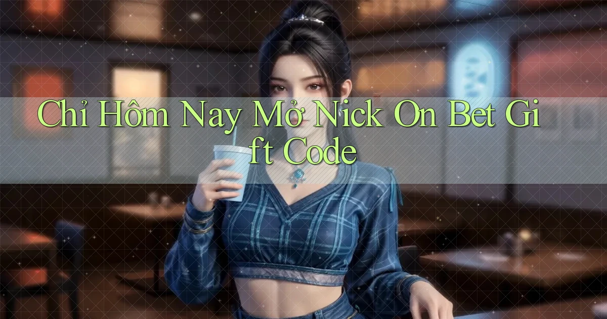 chỉ hôm nay mở nick on bet gift code
