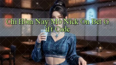 chỉ hôm nay mở nick on bet gift code