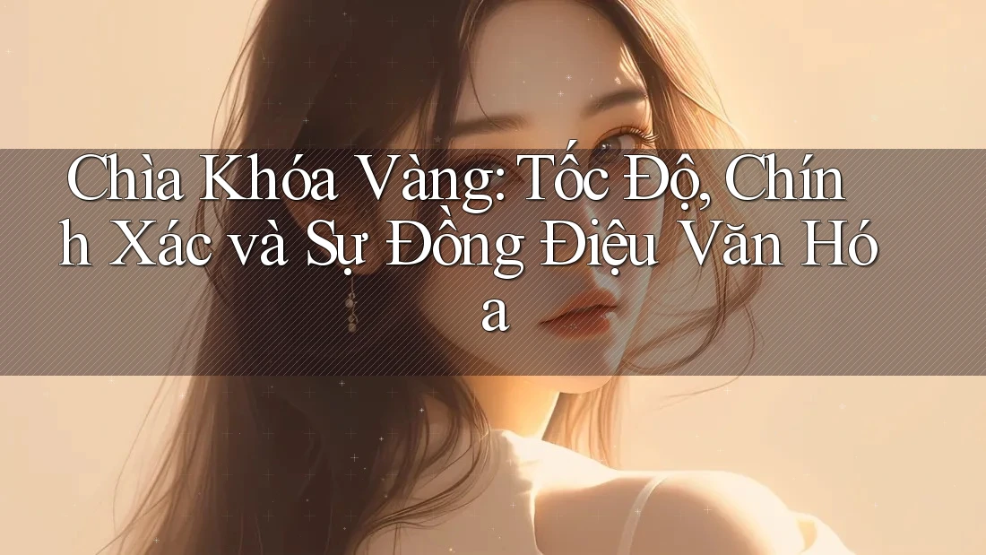 Chìa Khóa Vàng: Tốc Độ, Chính Xác và Sự Đồng Điệu Văn Hóa