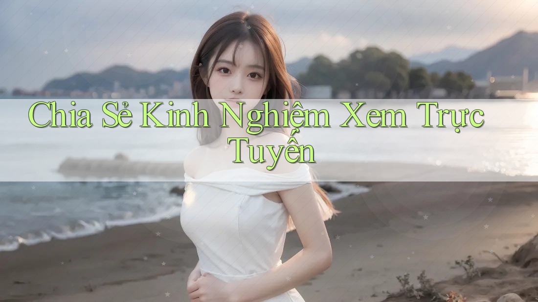 Chia Sẻ Kinh Nghiệm Xem Trực Tuyến