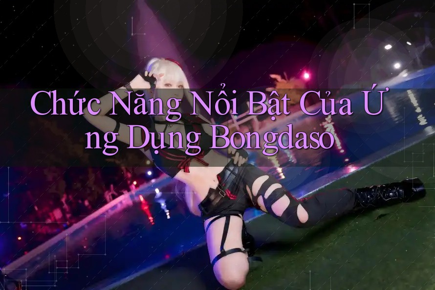 Chức Năng Nổi Bật Của Ứng Dụng Bongdaso