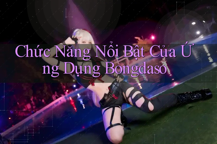 Chức Năng Nổi Bật Của Ứng Dụng Bongdaso
