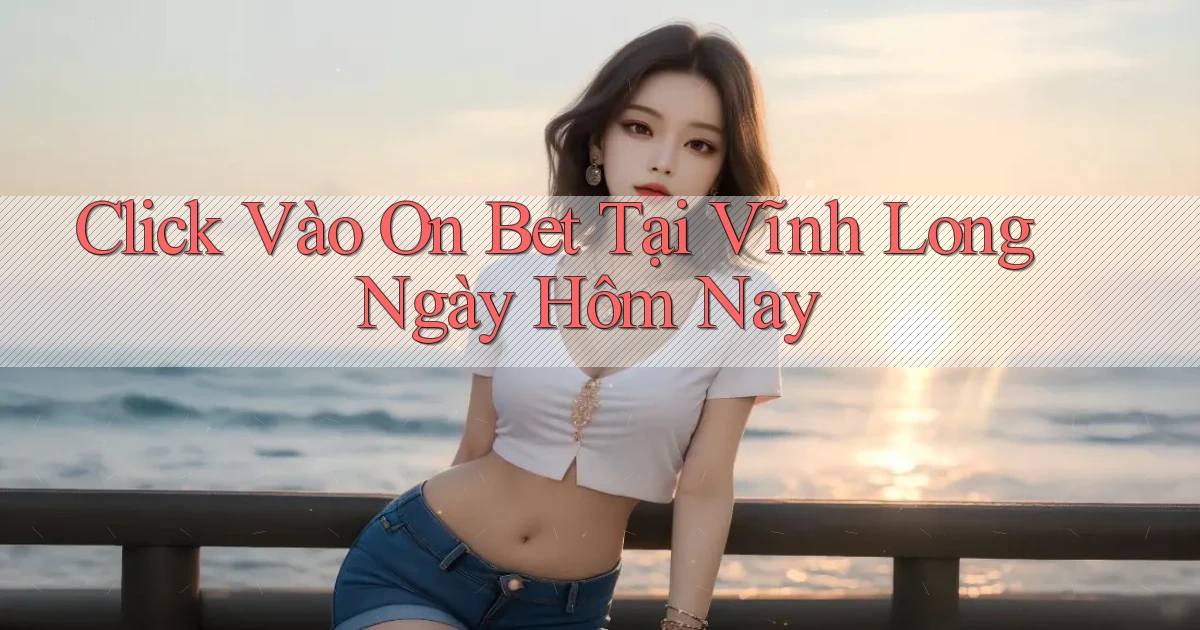 click vào on bet tại Vĩnh Long ngày hôm nay