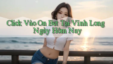 click vào on bet tại Vĩnh Long ngày hôm nay