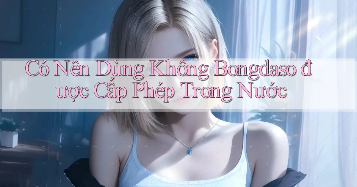 có nên dùng không bongdaso được cấp phép trong nước
