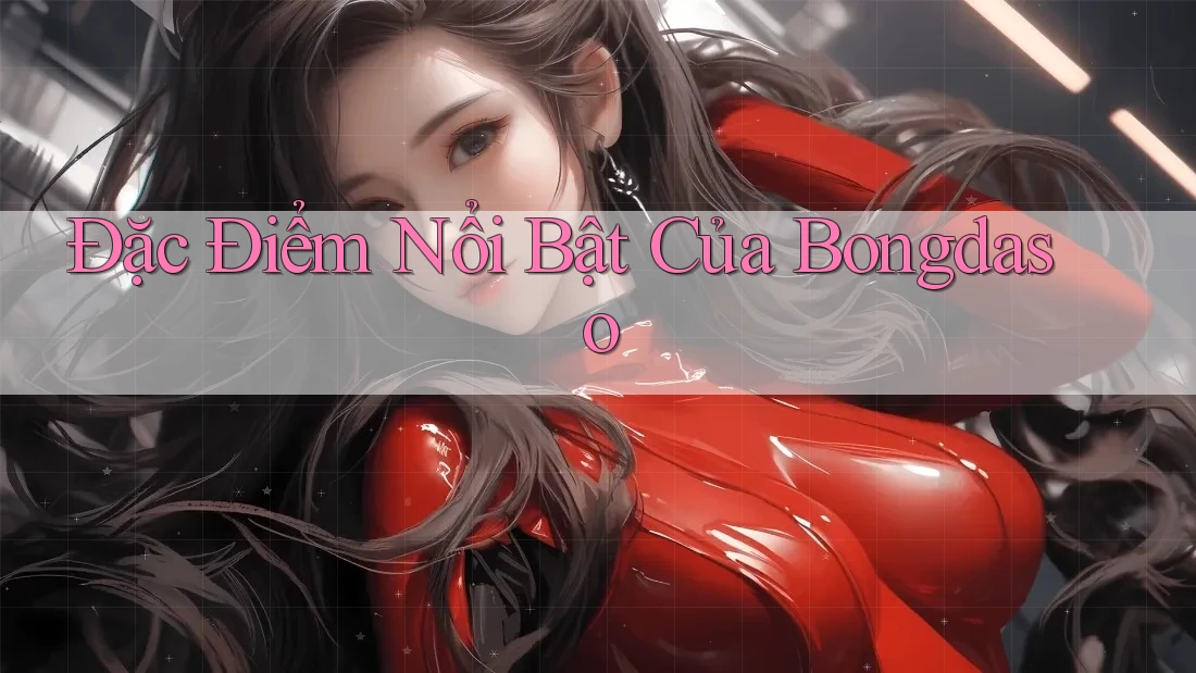 Đặc Điểm Nổi Bật Của Bongdaso