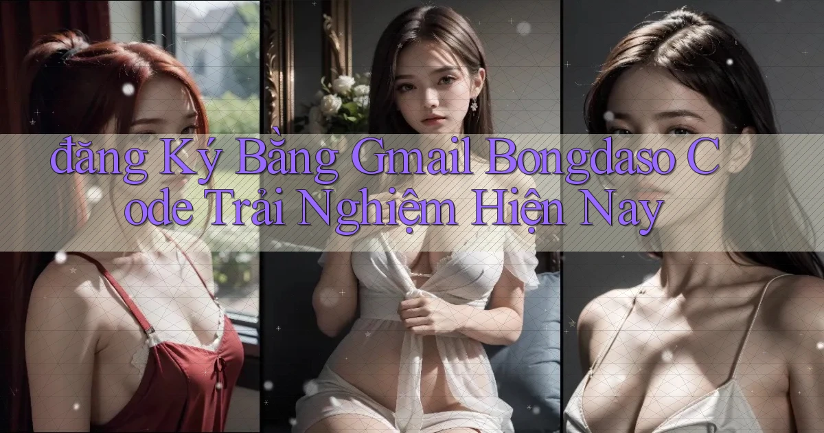 đăng ký bằng gmail bongdaso code trải nghiệm hiện nay