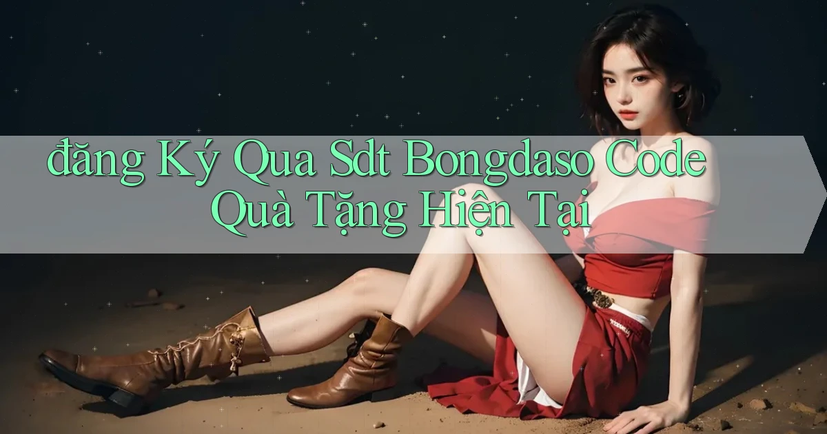 đăng ký qua sdt bongdaso code quà tặng hiện tại