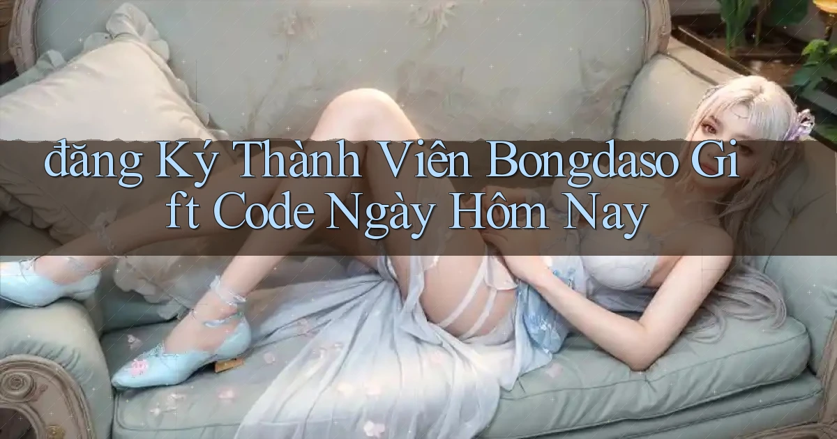 đăng ký thành viên bongdaso gift code ngày hôm nay