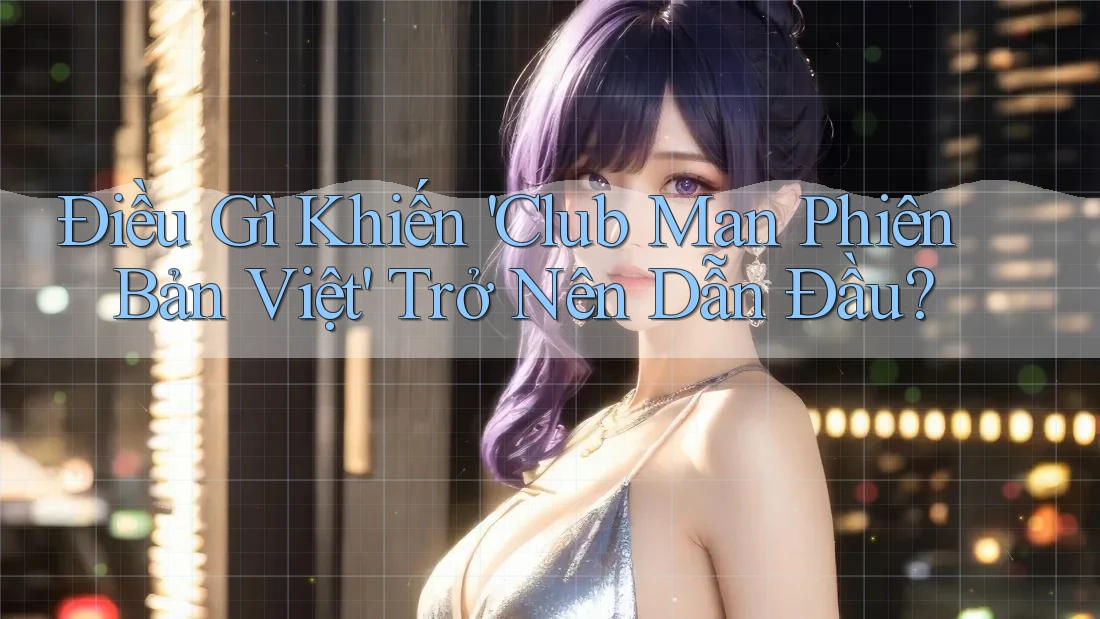 Điều Gì Khiến 'Club Man Phiên Bản Việt' Trở Nên Dẫn Đầu?