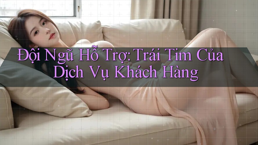 Đội Ngũ Hỗ Trợ: Trái Tim Của Dịch Vụ Khách Hàng