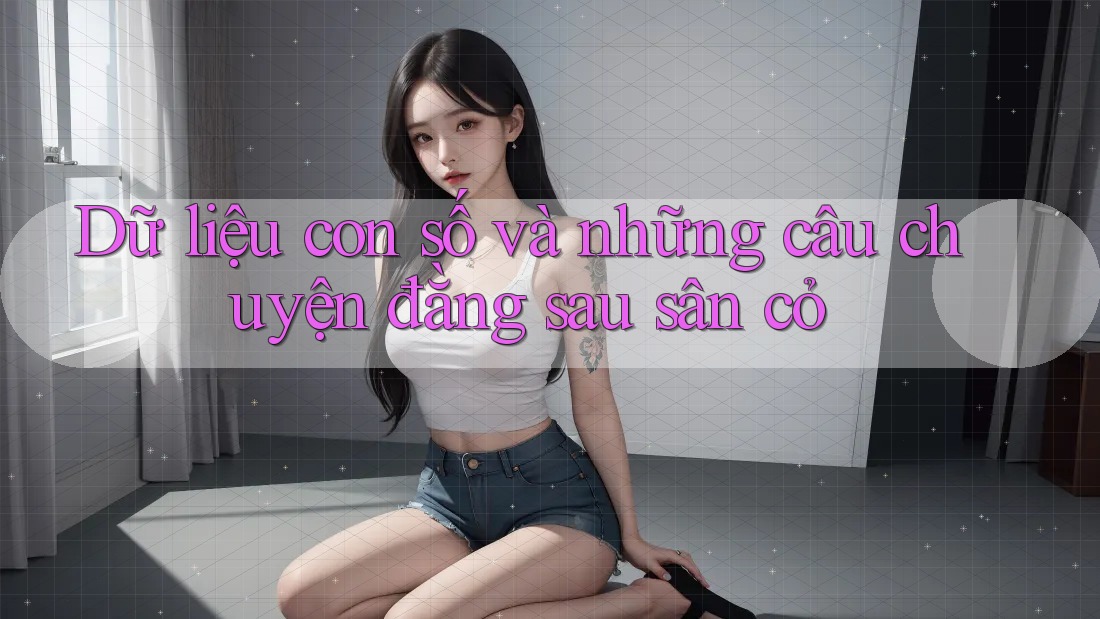 Dữ liệu con số và những câu chuyện đằng sau sân cỏ