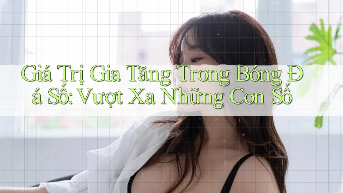 Giá Trị Gia Tăng Trong Bóng Đá Số: Vượt Xa Những Con Số