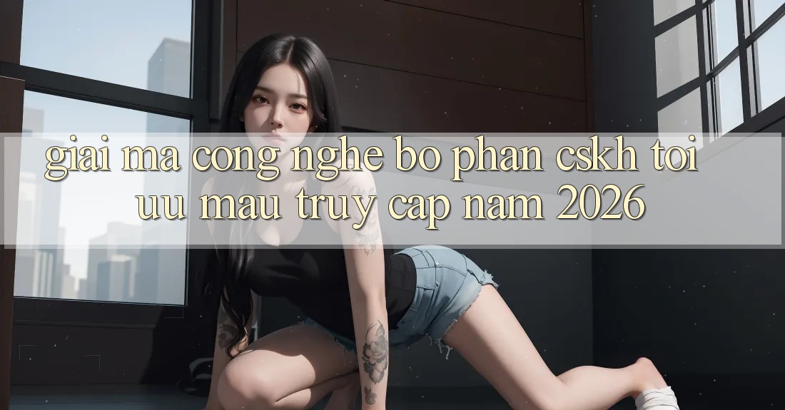 Giải Mã Công Nghệ Bộ phận CSKH Tối Ưu Mau Truy Cập Năm 2026