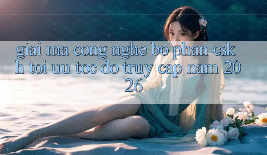 Giải Mã Công Nghệ Bộ phận CSKH Tối Ưu Tốc Độ Truy Cập Năm 2026
