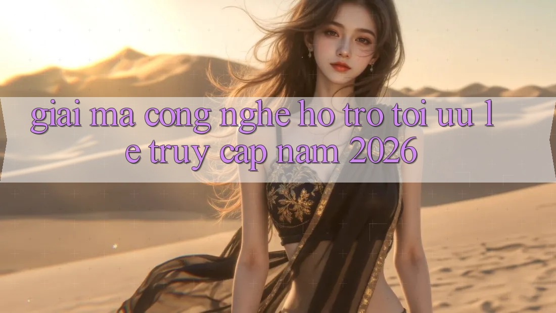 Giải Mã Công Nghệ Hỗ trợ Tối Ưu Lẹ Truy Cập Năm 2026