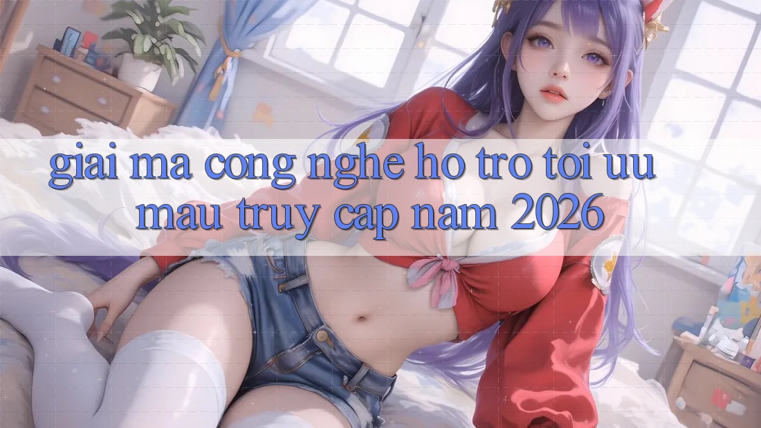 Giải Mã Công Nghệ Hỗ trợ Tối Ưu Mau Truy Cập Năm 2026