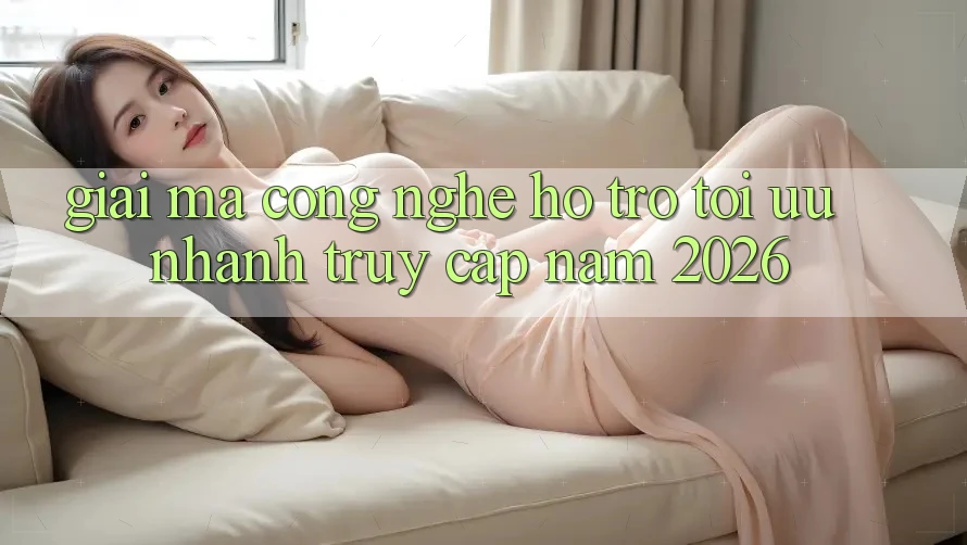 Giải Mã Công Nghệ Hỗ trợ Tối Ưu Nhanh Truy Cập Năm 2026