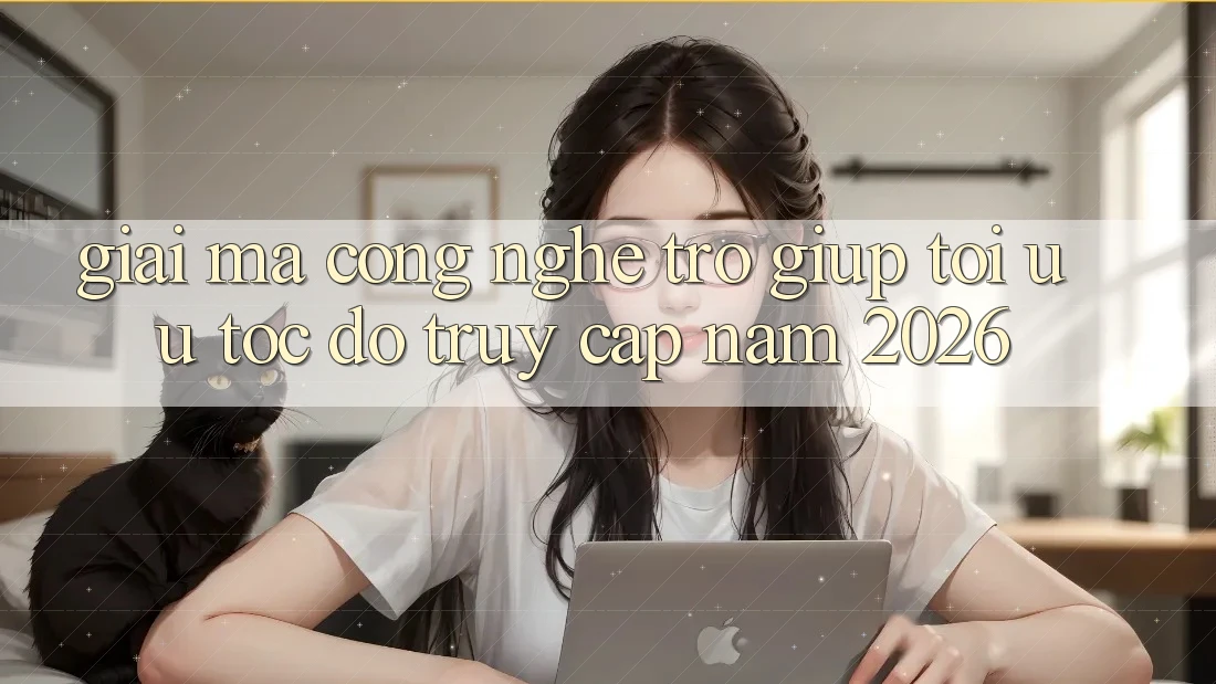 Giải Mã Công Nghệ Trợ giúp Tối Ưu Tốc Độ Truy Cập Năm 2026