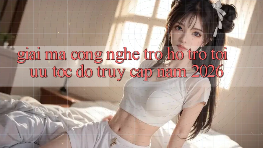 Giải Mã Công Nghệ Trợ hỗ trợ Tối Ưu Tốc Độ Truy Cập Năm 2026