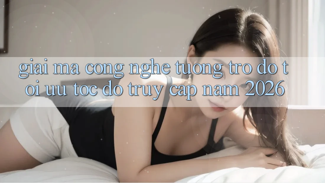 Giải Mã Công Nghệ Tương trợ đỡ Tối Ưu Tốc Độ Truy Cập Năm 2026