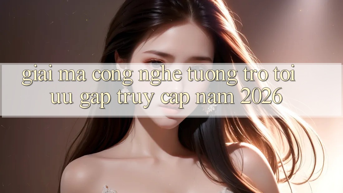 Giải Mã Công Nghệ Tương trợ Tối Ưu Gấp Truy Cập Năm 2026